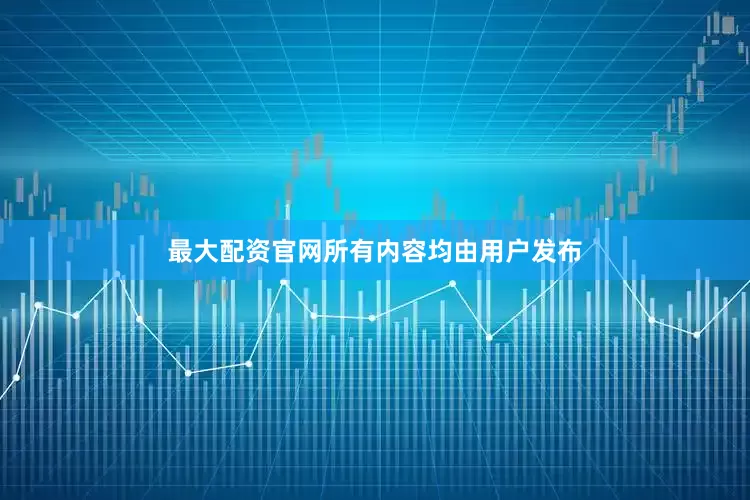 最大配资官网所有内容均由用户发布