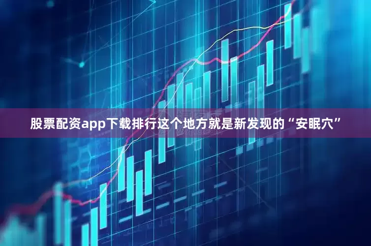 股票配资app下载排行这个地方就是新发现的“安眠穴”