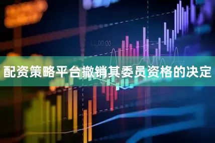 配资策略平台撤销其委员资格的决定