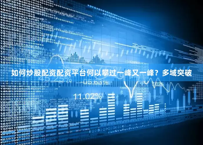 如何炒股配资配资平台何以攀过一峰又一峰？多域突破