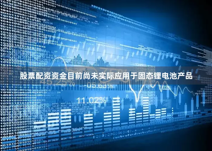 股票配资资金目前尚未实际应用于固态锂电池产品