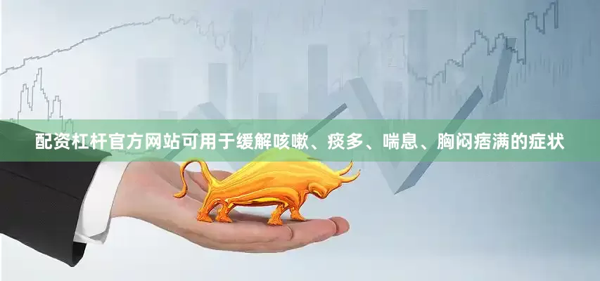 配资杠杆官方网站可用于缓解咳嗽、痰多、喘息、胸闷痞满的症状