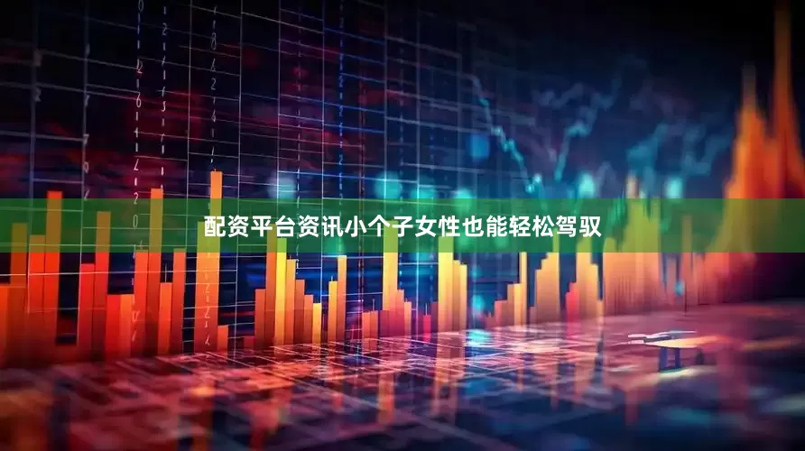 配资平台资讯小个子女性也能轻松驾驭