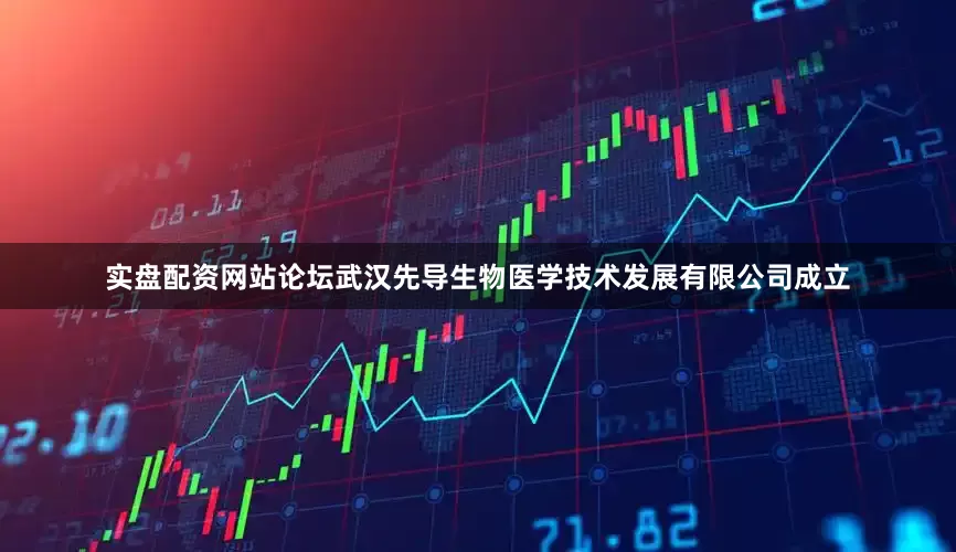 实盘配资网站论坛武汉先导生物医学技术发展有限公司成立
