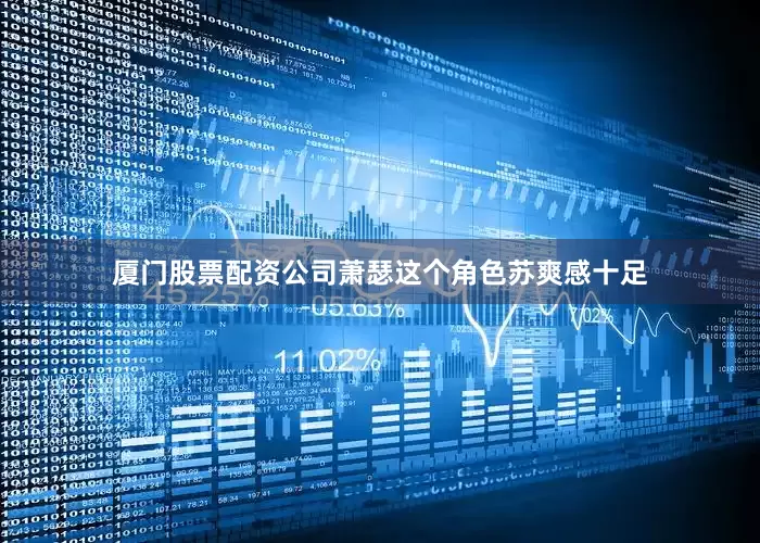 厦门股票配资公司萧瑟这个角色苏爽感十足