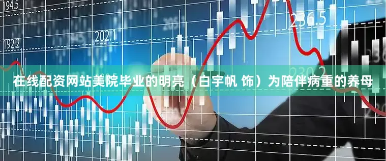 在线配资网站美院毕业的明亮（白宇帆 饰）为陪伴病重的养母