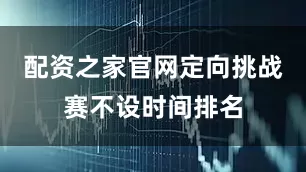 配资之家官网定向挑战赛不设时间排名