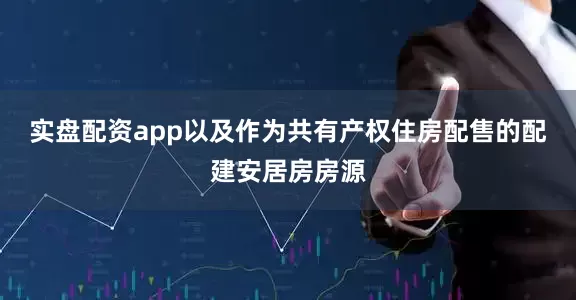 实盘配资app以及作为共有产权住房配售的配建安居房房源