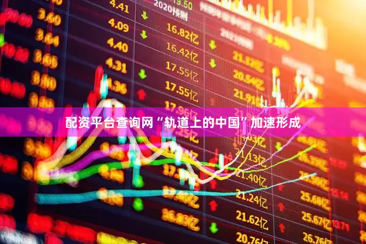 配资平台查询网“轨道上的中国”加速形成