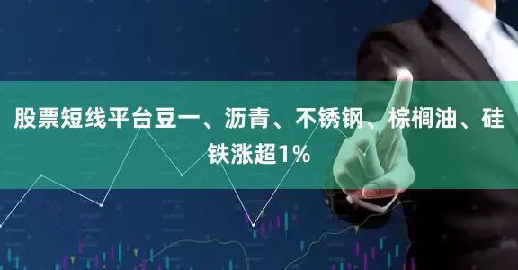 股票短线平台豆一、沥青、不锈钢、棕榈油、硅铁涨超1%