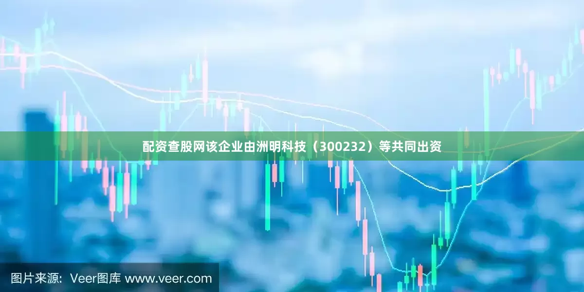配资查股网该企业由洲明科技（300232）等共同出资